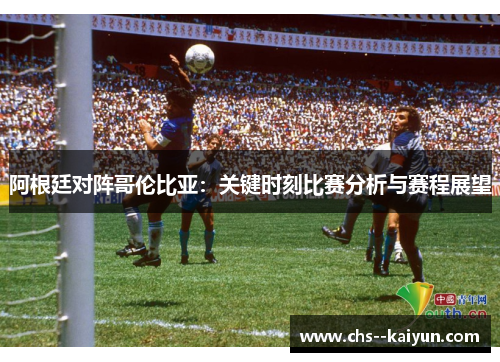 阿根廷对阵哥伦比亚：关键时刻比赛分析与赛程展望