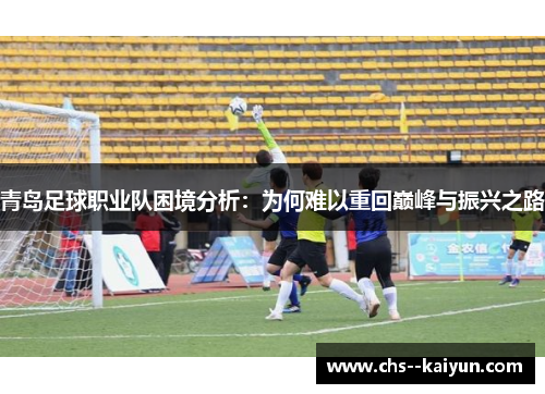 青岛足球职业队困境分析：为何难以重回巅峰与振兴之路